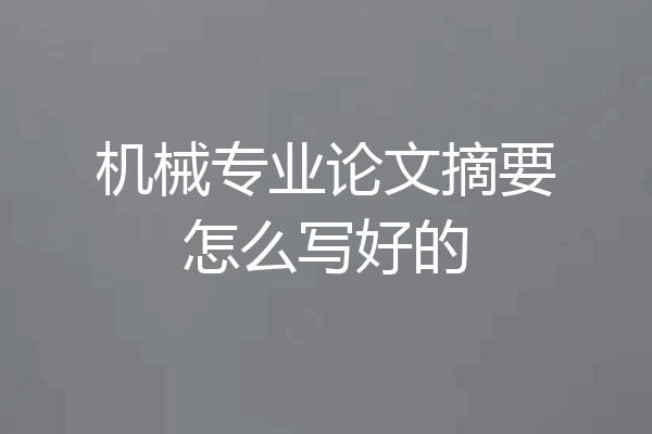 机械专业论文摘要怎么写好的