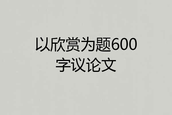 以欣赏为题600字议论文