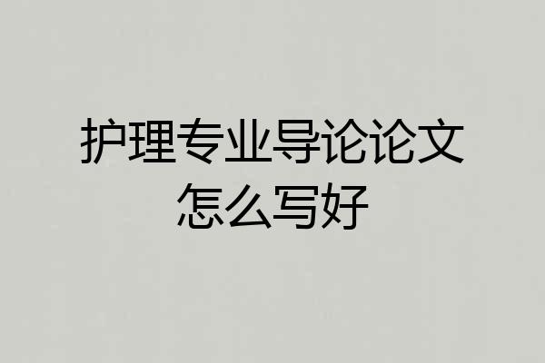 护理专业导论论文怎么写好