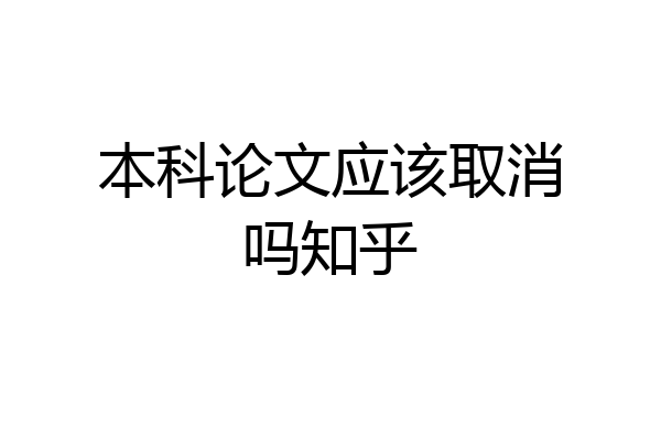 本科论文应该取消吗知乎