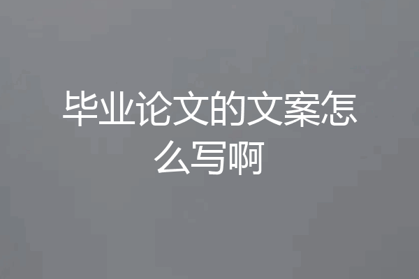 毕业论文的文案怎么写啊