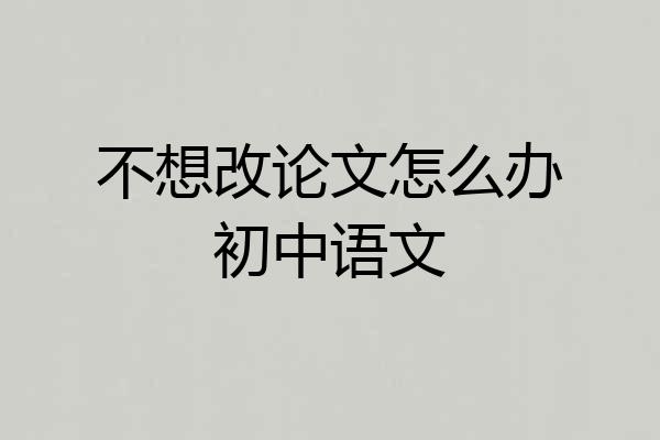 不想改论文怎么办初中语文