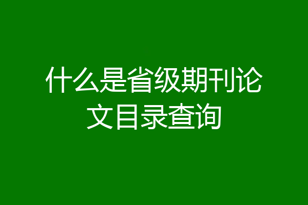 什么是省级期刊论文目录查询