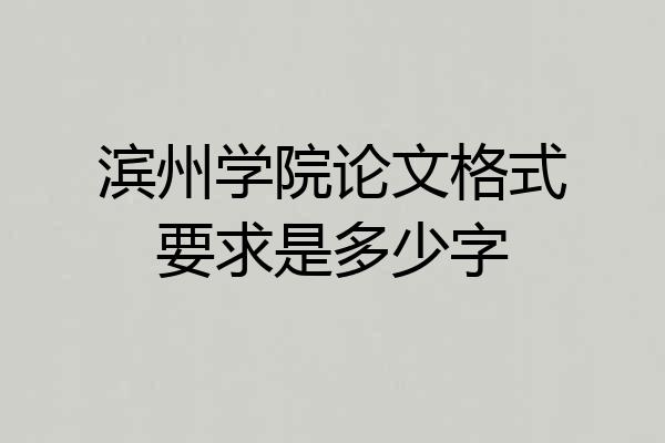 滨州学院论文格式要求是多少字