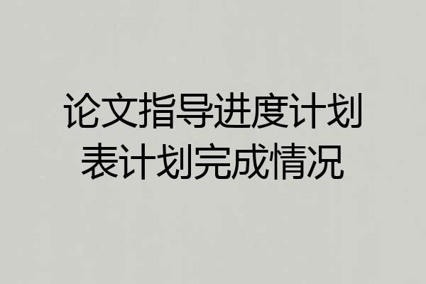 论文指导进度计划表计划完成情况