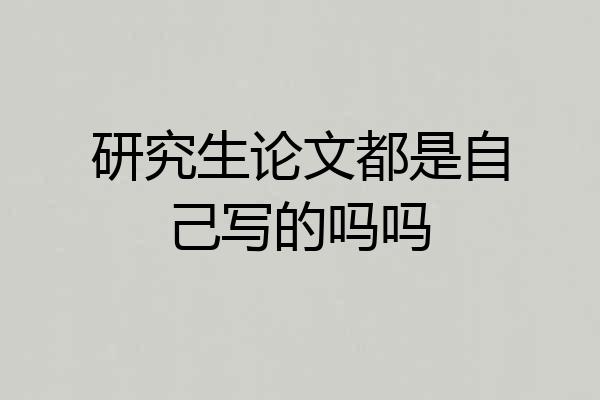 研究生论文都是自己写的吗吗