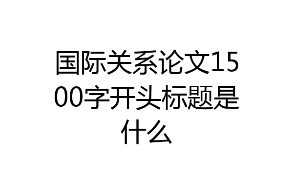 国际关系论文1500字开头标题是什么