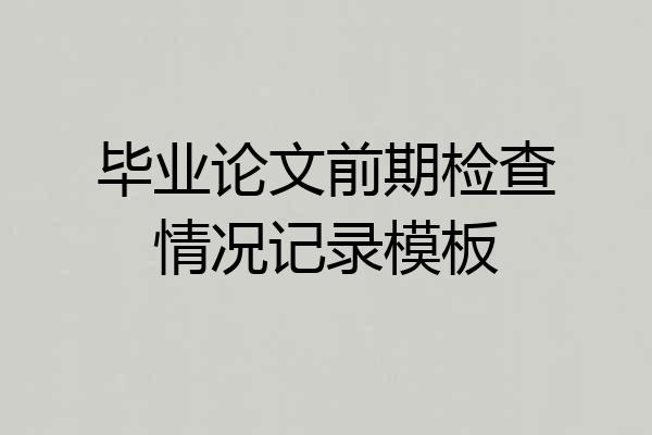 毕业论文前期检查情况记录模板