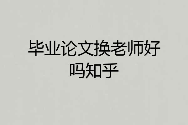 毕业论文换老师好吗知乎