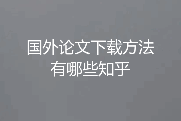 国外论文下载方法有哪些知乎