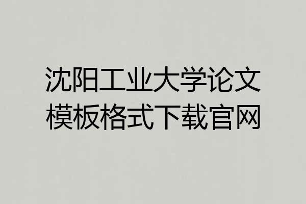 沈阳工业大学论文模板格式下载官网