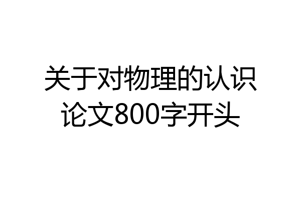 关于对物理的认识论文800字开头