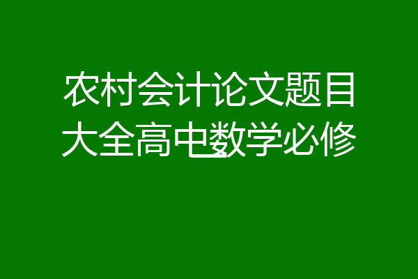 农村会计论文题目大全高中数学必修一