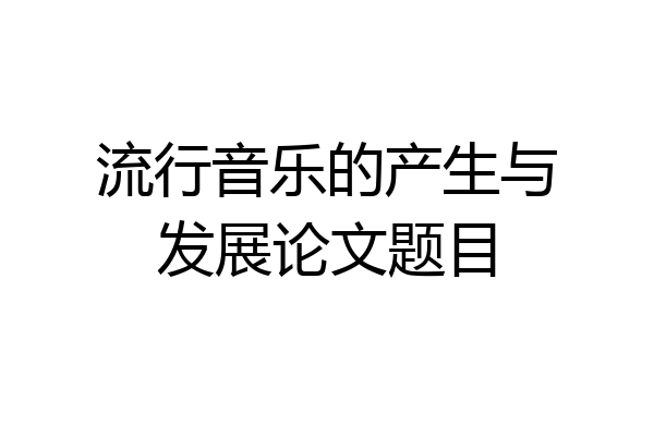 流行音乐的产生与发展论文题目