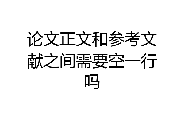 论文正文和参考文献之间需要空一行吗
