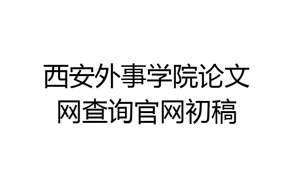 西安外事学院论文网查询官网初稿