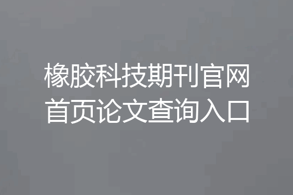 橡胶科技期刊官网首页论文查询入口