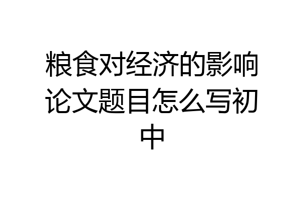 粮食对经济的影响论文题目怎么写初中