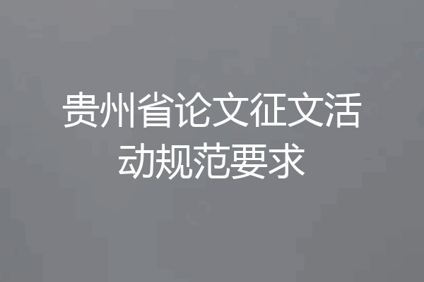 贵州省论文征文活动规范要求