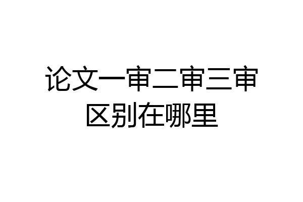 论文一审二审三审区别在哪里