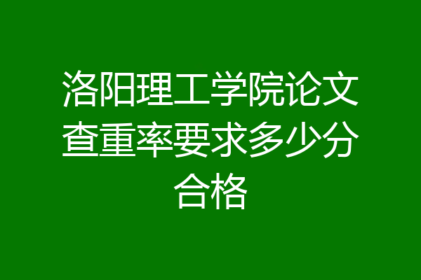 洛阳理工学院论文查重率要求多少分合格