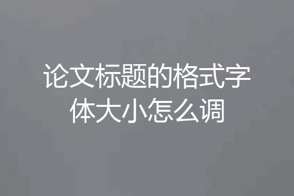 论文标题的格式字体大小怎么调