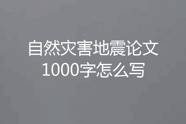 自然灾害地震论文1000字怎么写