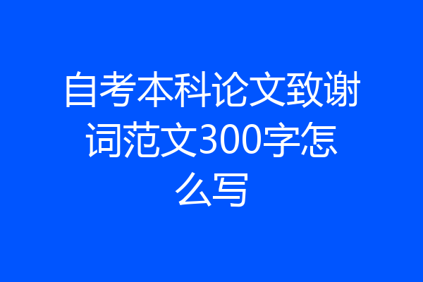 自考本科论文致谢词范文300字怎么写