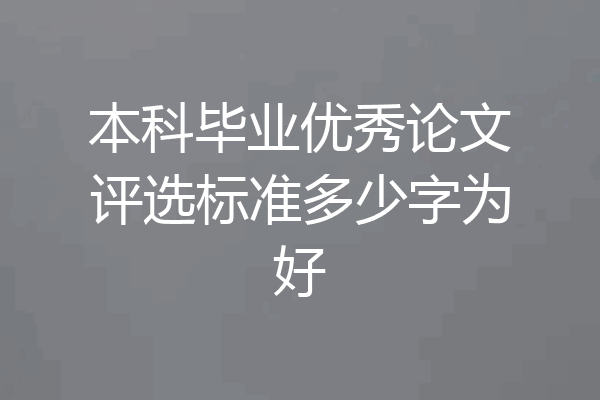 本科毕业优秀论文评选标准多少字为好