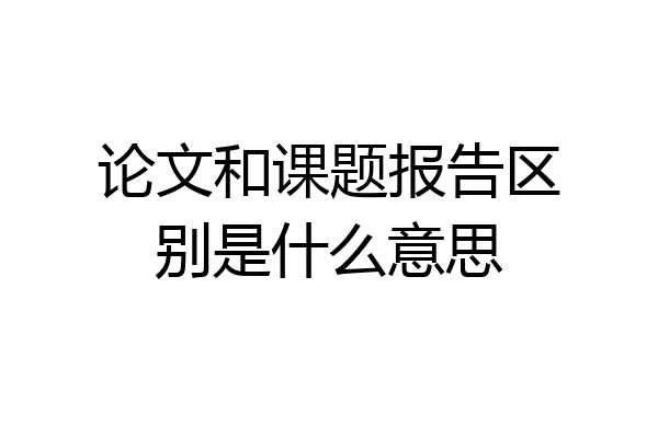 论文和课题报告区别是什么意思