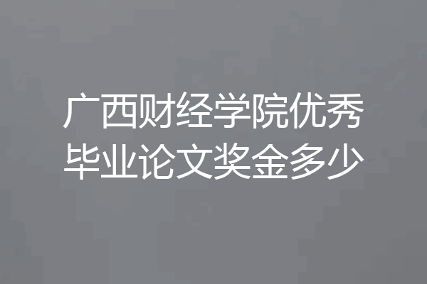 广西财经学院优秀毕业论文奖金多少