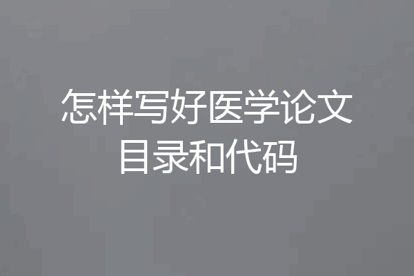 怎样写好医学论文目录和代码