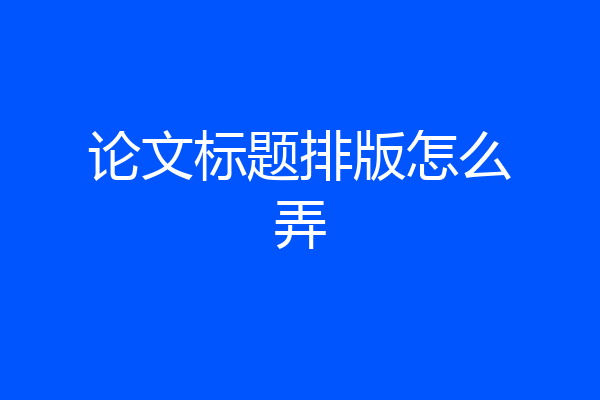 论文标题排版怎么弄
