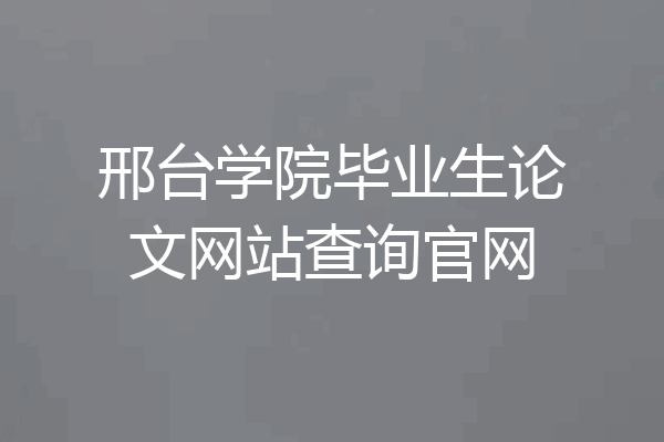 邢台学院毕业生论文网站查询官网