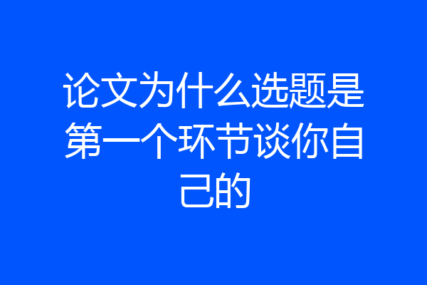 论文为什么选题是第一个环节谈你自己的