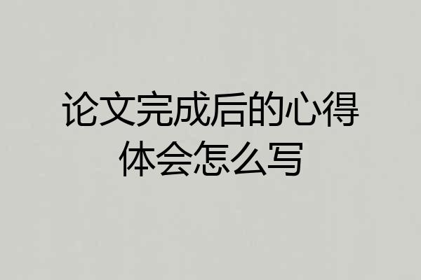 论文完成后的心得体会怎么写
