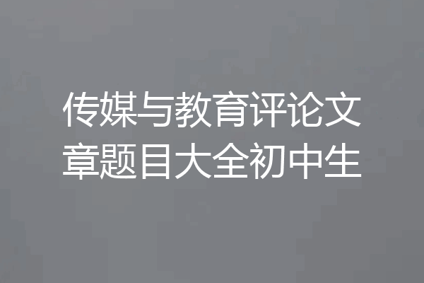 传媒与教育评论文章题目大全初中生