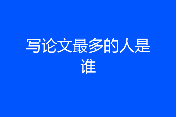 写论文最多的人是谁