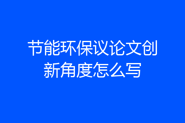节能环保议论文创新角度怎么写