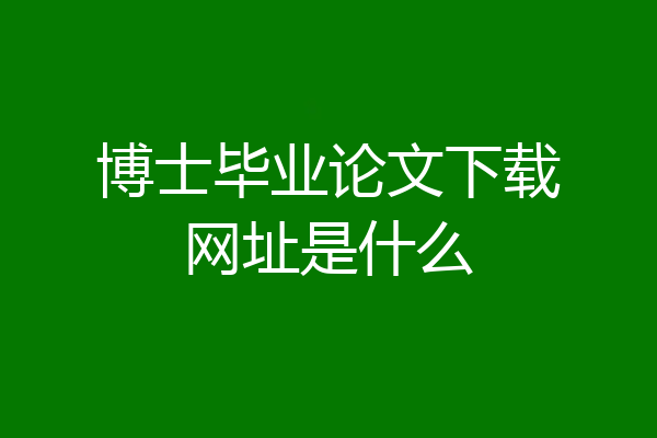 博士毕业论文下载网址是什么
