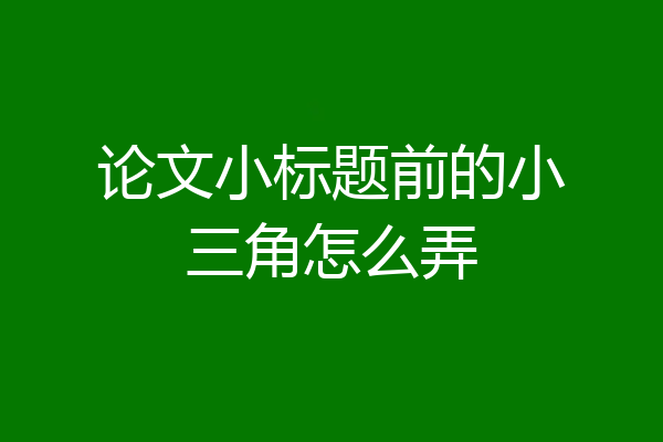 论文小标题前的小三角怎么弄
