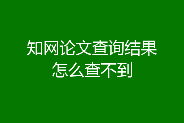 知网论文查询结果怎么查不到