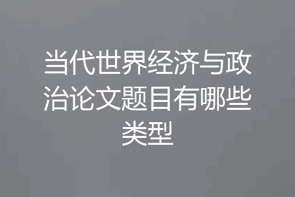 当代世界经济与政治论文题目有哪些类型
