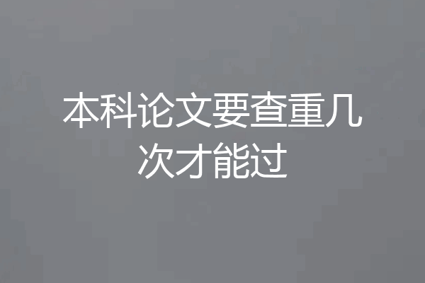 本科论文要查重几次才能过