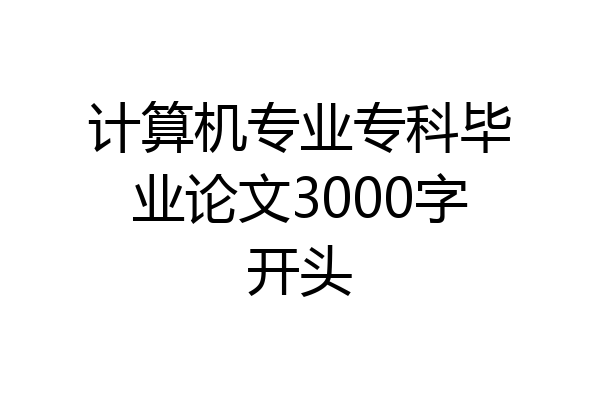计算机专业专科毕业论文3000字开头