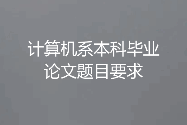 计算机系本科毕业论文题目要求