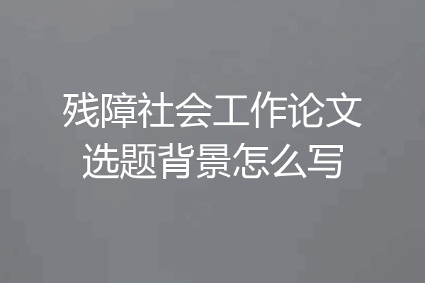 残障社会工作论文选题背景怎么写
