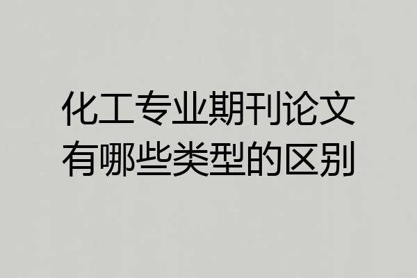 化工专业期刊论文有哪些类型的区别