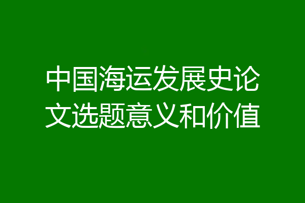 中国海运发展史论文选题意义和价值