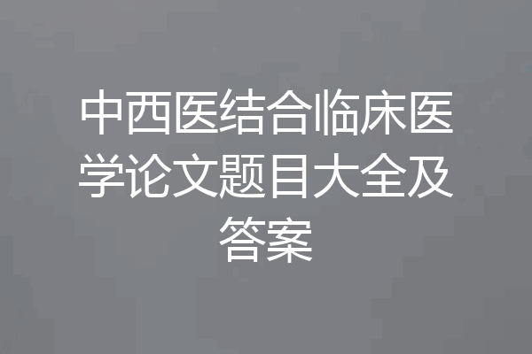 中西医结合临床医学论文题目大全及答案